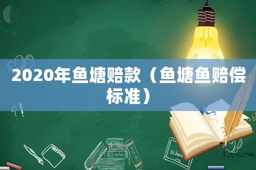 2020年魚塘賠款（魚塘魚賠償標準）