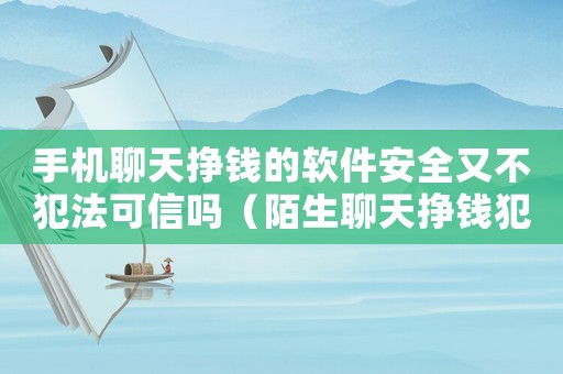 手機聊天掙錢的軟件安全又不犯法可信嗎（陌生聊天掙錢犯法嗎）
