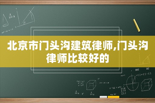 北京市門頭溝建筑律師,門頭溝律師比較好的