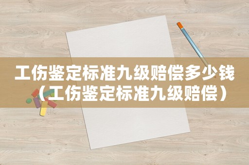 工傷鑒定標準九級賠償多少錢（工傷鑒定標準九級賠償）