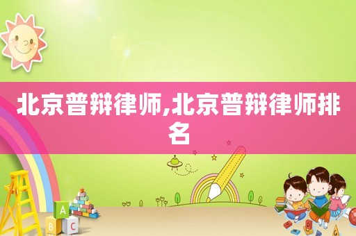 北京普辯律師,北京普辯律師排名