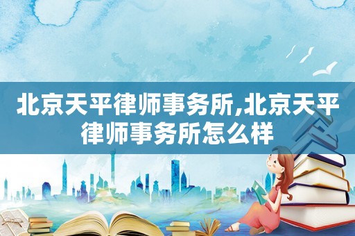 北京天平律師事務所,北京天平律師事務所怎么樣