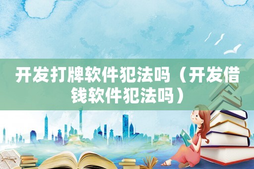開發(fā)打牌軟件犯法嗎（開發(fā)借錢軟件犯法嗎）