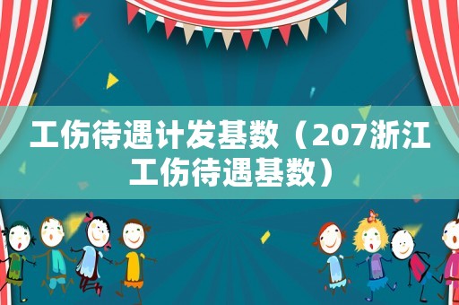 工傷待遇計(jì)發(fā)基數(shù)（207浙江工傷待遇基數(shù)）