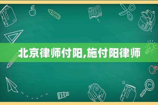北京律師付陽(yáng),施付陽(yáng)律師