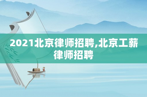 2021北京律師招聘,北京工薪律師招聘