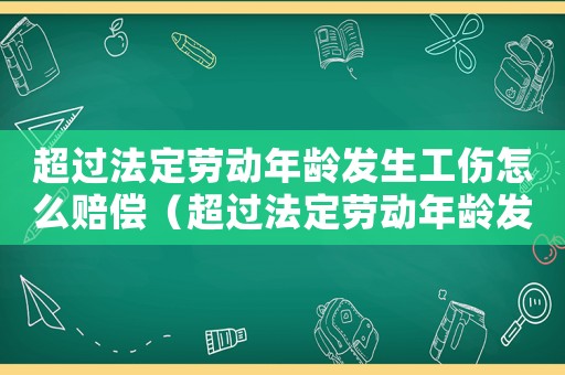 超過法定勞動年齡發生工傷怎么賠償（超過法定勞動年齡發生工傷）