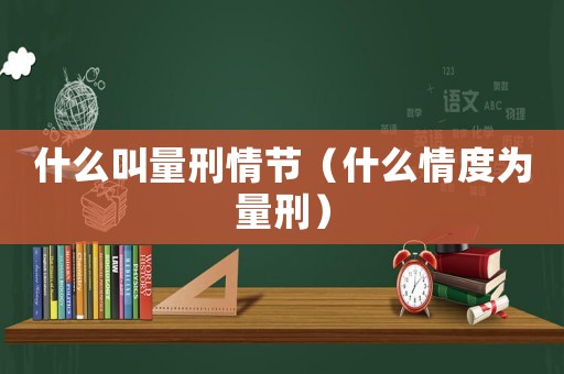 什么叫量刑情節（什么情度為量刑）