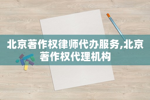 北京著作權律師代辦服務,北京著作權代理機構