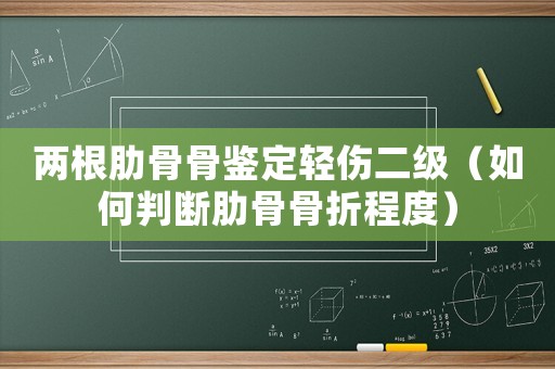 兩根肋骨骨鑒定輕傷二級（如何判斷肋骨骨折程度）