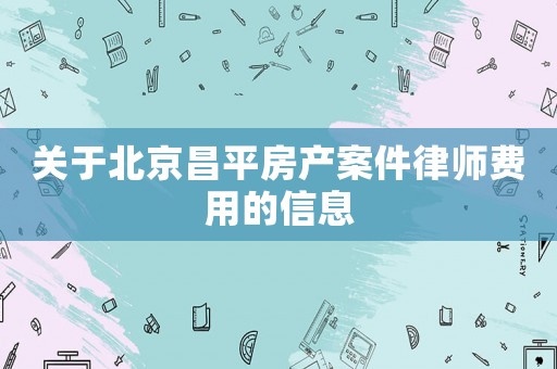 關于北京昌平房產案件律師費用的信息