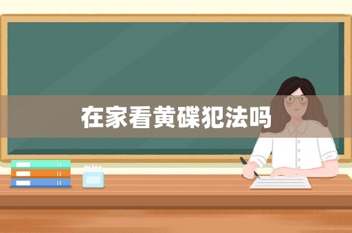 在家看黃碟犯法嗎