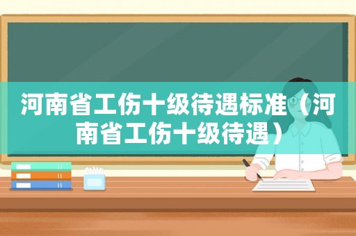 河南省工傷十級(jí)待遇標(biāo)準(zhǔn)（河南省工傷十級(jí)待遇）