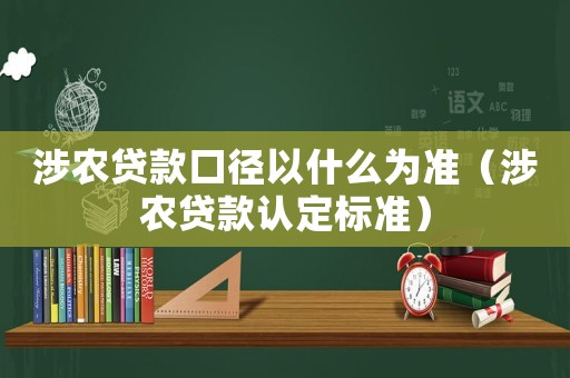 涉農(nóng)貸款口徑以什么為準(zhǔn)（涉農(nóng)貸款認(rèn)定標(biāo)準(zhǔn)）