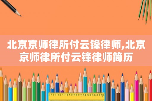 北京京師律所付云鋒律師,北京京師律所付云鋒律師簡歷