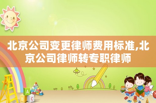 北京公司變更律師費用標準,北京公司律師轉專職律師