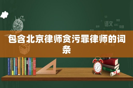 包含北京律師貪污罪律師的詞條