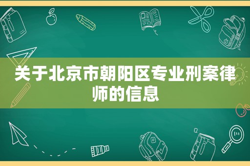 關于北京市朝陽區專業刑案律師的信息
