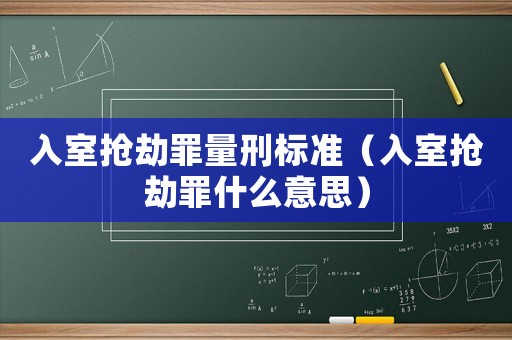 入室搶劫罪量刑標(biāo)準(zhǔn)（入室搶劫罪什么意思）