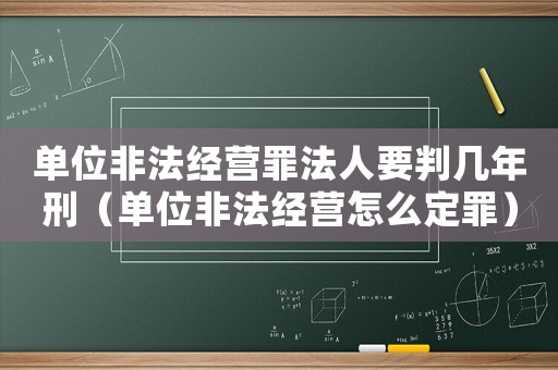 單位非法經營罪法人要判幾年刑（單位非法經營怎么定罪）