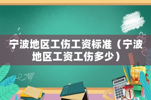 寧波地區工傷工資標準（寧波地區工資工傷多少）