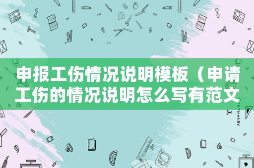 申報工傷情況說明模板（申請工傷的情況說明怎么寫有范文嗎）