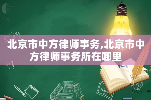 北京市中方律師事務,北京市中方律師事務所在哪里