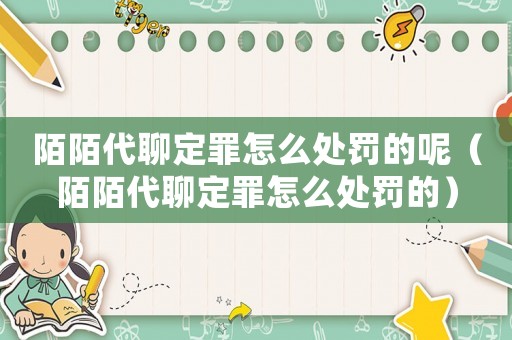 陌陌代聊定罪怎么處罰的呢（陌陌代聊定罪怎么處罰的）