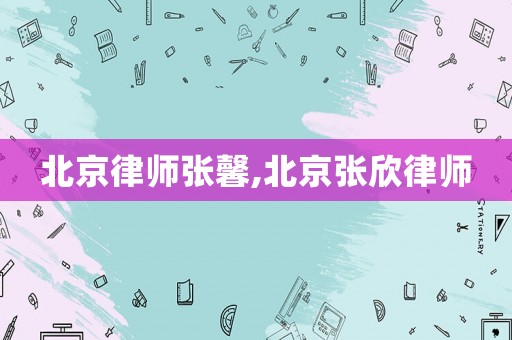 北京律師張馨,北京張欣律師