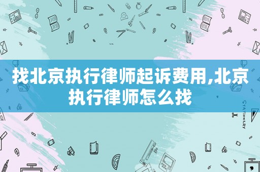 找北京執行律師起訴費用,北京執行律師怎么找