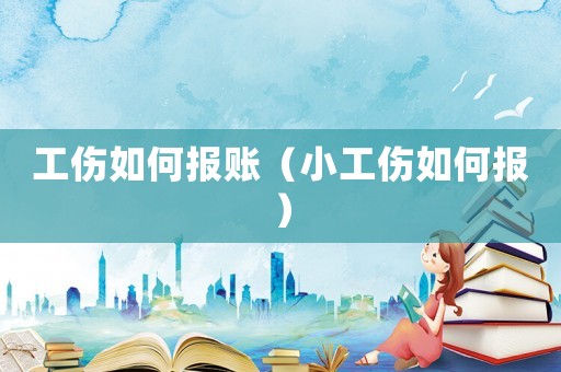 工傷如何報賬（小工傷如何報）