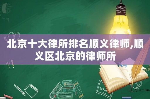 北京十大律所排名順義律師,順義區(qū)北京的律師所