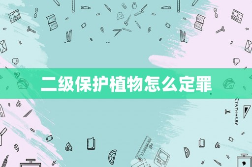 二級保護植物怎么定罪