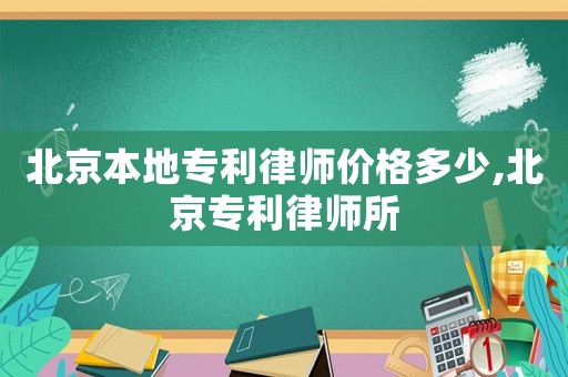 北京本地專利律師價格多少,北京專利律師所