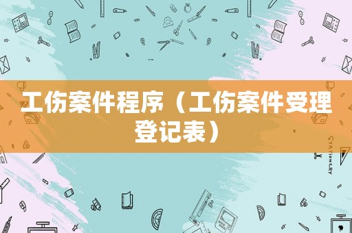 工傷案件程序（工傷案件受理登記表）