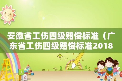 安徽省工傷四級賠償標準（廣東省工傷四級賠償標準2018）