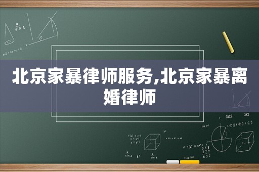 北京家暴律師服務,北京家暴離婚律師