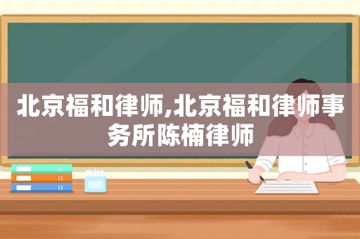 北京福和律師,北京福和律師事務所陳楠律師