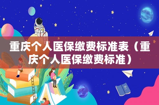 重慶個人醫(yī)保繳費標準表（重慶個人醫(yī)保繳費標準）