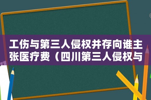 工傷與第三人侵權并存向誰主張醫療費（四川第三人侵權與工傷）