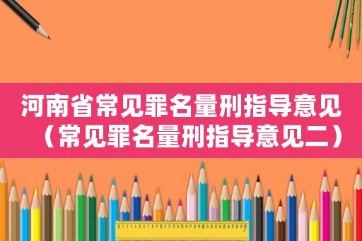 河南省常見罪名量刑指導意見（常見罪名量刑指導意見二）