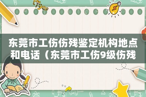 東莞市工傷傷殘鑒定機構地點和電話（東莞市工傷9級傷殘賠償標準）