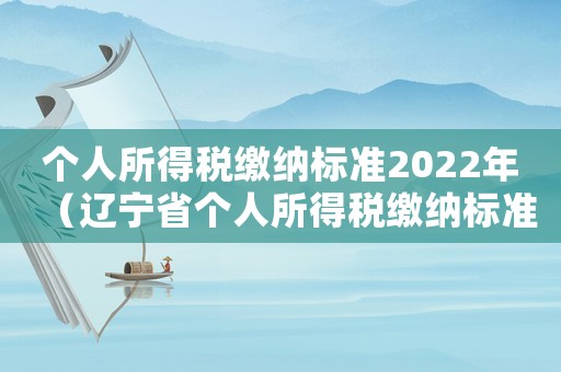 個人所得稅繳納標準2022年（遼寧省個人所得稅繳納標準）