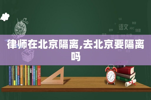 律師在北京隔離,去北京要隔離嗎