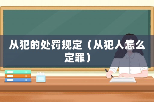 從犯的處罰規定（從犯人怎么定罪）