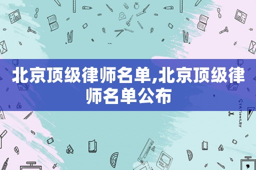 北京頂級律師名單,北京頂級律師名單公布