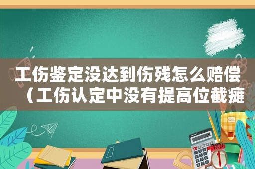 工傷鑒定沒達到傷殘怎么賠償（工傷認定中沒有提高位截癱）