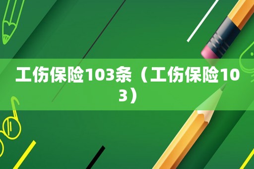工傷保險103條（工傷保險103）
