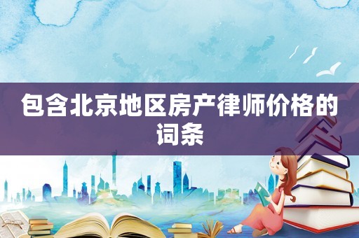 包含北京地區房產律師價格的詞條