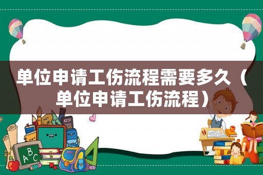 單位申請工傷流程需要多久（單位申請工傷流程）